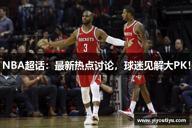 NBA超话：最新热点讨论，球迷见解大PK！