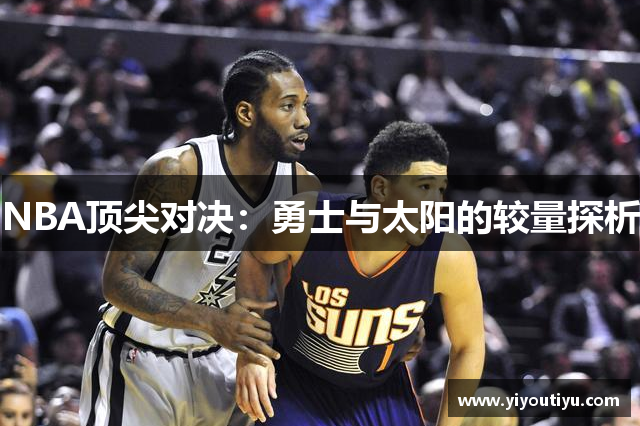 NBA顶尖对决：勇士与太阳的较量探析