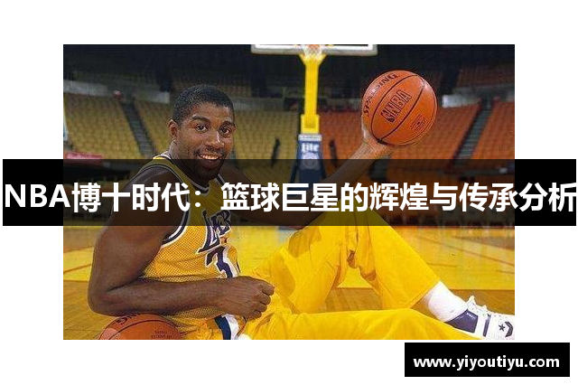 NBA博十时代：篮球巨星的辉煌与传承分析