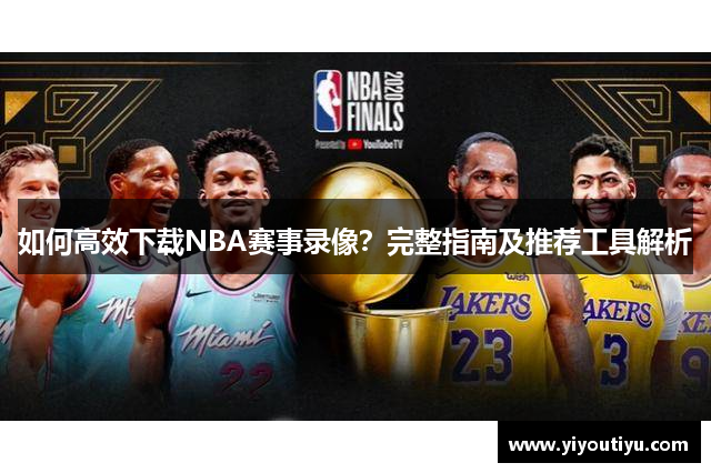 如何高效下载NBA赛事录像？完整指南及推荐工具解析